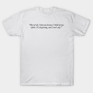 Most of all, I hate you because I think of you. Often. T-Shirt